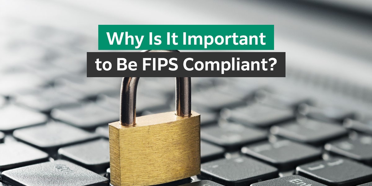 Why is it important to be FIPS compliant?